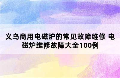 义乌商用电磁炉的常见故障维修 电磁炉维修故障大全100例